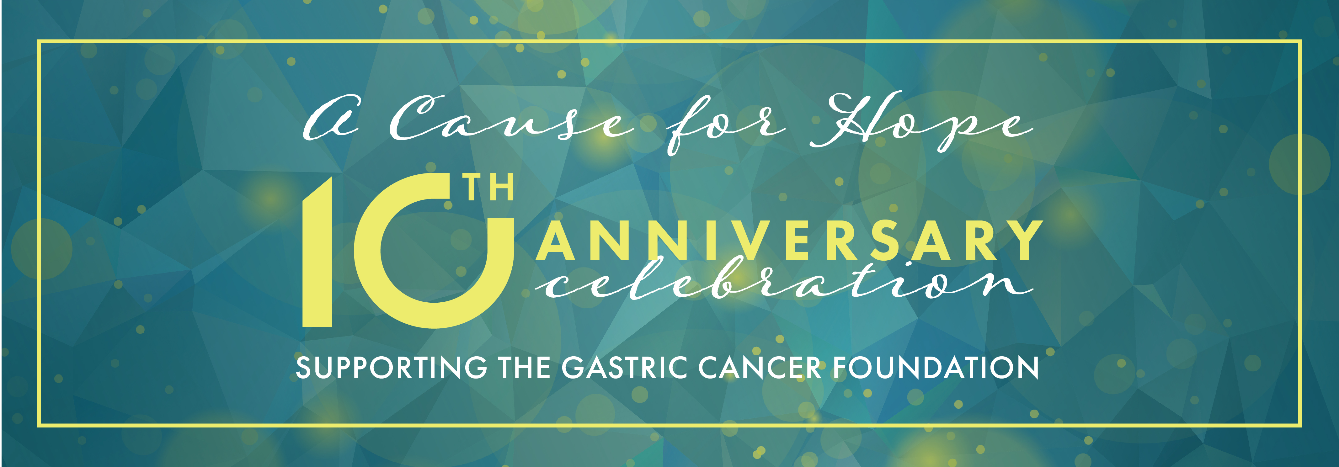 A Cause for Hope 10th Anniversary Celebration Supporting the Gastric Cancer Foundation